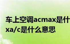 车上空调acmax是什么意思啊 车上的空调maxa/c是什么意思