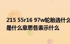 215 55r16 97w轮胎选什么品牌的好 轮胎型号215/55r16是什么意思各表示什么