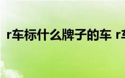 r车标什么牌子的车 r车标是什么品牌的汽车