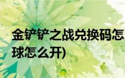 金铲铲之战兑换码怎么获得 (金铲铲十周年法球怎么开)