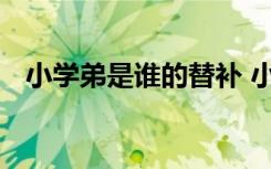 小学弟是谁的替补 小学弟是哪个人的替补