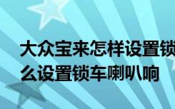 大众宝来怎样设置锁车时喇叭声 大众宝来怎么设置锁车喇叭响