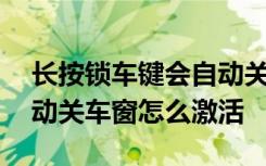 长按锁车键会自动关车窗失灵 长按锁车键自动关车窗怎么激活