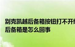 别克凯越后备箱按钮打不开维修 别克凯越后备箱按钮打不开后备箱是怎么回事