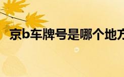 京b车牌号是哪个地方 京B是哪里的车牌号