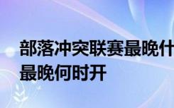 部落冲突联赛最晚什么时候开 部落冲突联赛最晚何时开