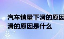 汽车销量下滑的原因有哪些 汽车市场销量下滑的原因是什么