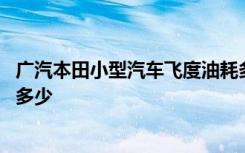 广汽本田小型汽车飞度油耗多少 广汽本田飞度的实际油耗有多少