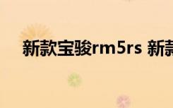 新款宝骏rm5rs 新款宝骏RM5是什么车