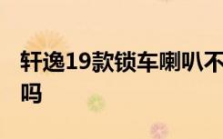 轩逸19款锁车喇叭不响 19款轩逸有锁车喇叭吗