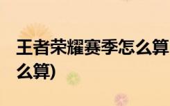 王者荣耀赛季怎么算 (怎么算王者荣耀赛季怎么算)