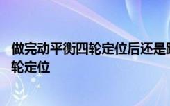 做完动平衡四轮定位后还是跑偏 方向跑偏是做动平衡还是四轮定位