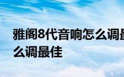 雅阁8代音响怎么调最佳教程 雅阁8代音响怎么调最佳