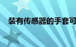 装有传感器的手套可学习人类抓握的特征