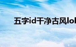 五字id干净古风lol 五字古风id有哪些