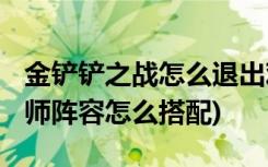 金铲铲之战怎么退出观战 (金铲铲之战s1小法师阵容怎么搭配)