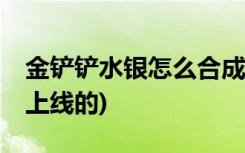 金铲铲水银怎么合成 (金铲铲之战8月26几点上线的)