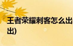 王者荣耀刺客怎么出装 (王者荣耀刺客装怎么出)