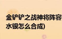 金铲铲之战神将阵容搭配有哪些 (金铲铲之战水银怎么合成)