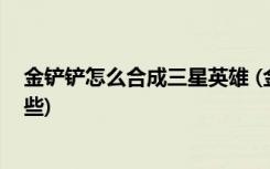 金铲铲怎么合成三星英雄 (金铲铲之战斗士阵容及出装有哪些)