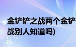金铲铲之战两个金铲铲怎么用 (金铲铲之战观战别人知道吗)