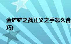 金铲铲之战正义之手怎么合成 (金铲铲之战有哪些实用小技巧)
