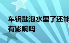 车钥匙泡水里了还能启动车吗 车钥匙泡水了有影响吗