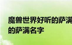 魔兽世界好听的萨满名字 描写魔兽世界好听的萨满名字