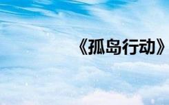 《孤岛行动》什么时候出？
