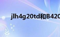 jlh4g20td和B4204T30有什么区别？