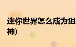 迷你世界怎么成为狙神 (迷你世界如何成为狙神)