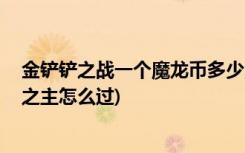 金铲铲之战一个魔龙币多少点券 (金铲铲之战暮光之战造物之主怎么过)