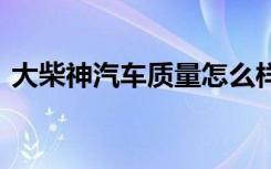 大柴神汽车质量怎么样 大柴神属于什么车系