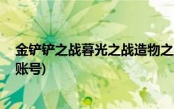金铲铲之战暮光之战造物之主怎么过 (金铲铲之战怎么切换账号)