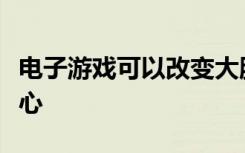 电子游戏可以改变大脑可以改善中学生的同理心