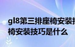 gl8第三排座椅安装技巧是什么 gl8第三排座椅安装技巧是什么