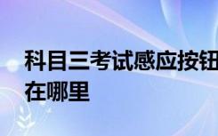 科目三考试感应按钮在哪里 科目三感应按钮在哪里