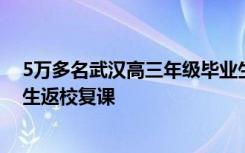 5万多名武汉高三年级毕业生以及中职技工学校毕业年级学生返校复课