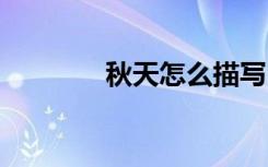 秋天怎么描写 秋天如何描写