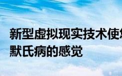 新型虚拟现实技术使您可以体验患有阿尔茨海默氏病的感觉