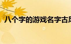 八个字的游戏名字古风 古风8字游戏名大全