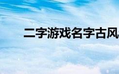 二字游戏名字古风诗意 好听的游戏名