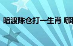 暗渡陈仓打一生肖 哪种生肖用暗渡陈仓表示