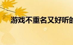 游戏不重名又好听的名字 好听的游戏名