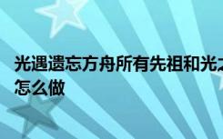 光遇遗忘方舟所有先祖和光之翼 光遇墓土遗忘方舟先祖任务怎么做