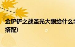 金铲铲之战圣光大眼给什么装备 (金铲铲之战9剑下天山怎么搭配)