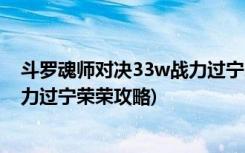 斗罗魂师对决33w战力过宁荣荣方法 (斗罗魂师对决33w战力过宁荣荣攻略)