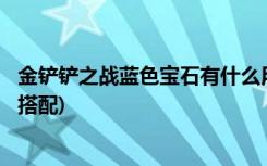 金铲铲之战蓝色宝石有什么用 (金铲铲之战6换形师阵容怎么搭配)