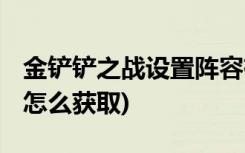 金铲铲之战设置阵容有哪些 (金铲铲星之碎片怎么获取)