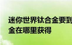 迷你世界钛合金要到哪里获得 迷你世界钛合金在哪里获得